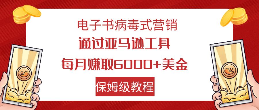 【副业项目7879期】电子书病毒式营销 通过亚马逊工具每月赚6000+美金 小白轻松上手 保姆级教程-聚英社副业网