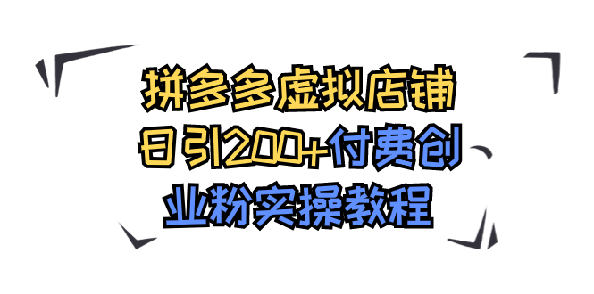 【副业项目7878期】拼多多虚拟店铺日引200+付费创业粉实操教程-聚英社副业网