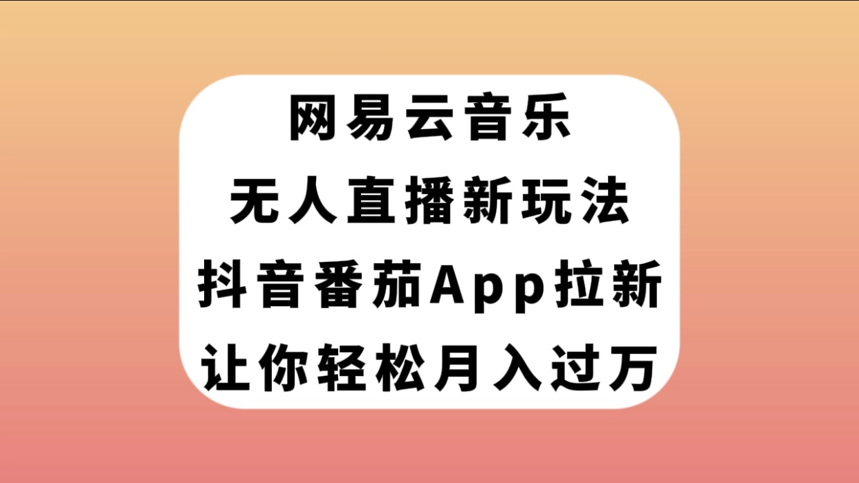【副业项目7905期】网易云音乐无人直播新玩法，抖音番茄APP拉新，让你轻松月入过万-聚英社副业网