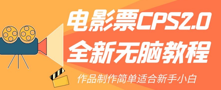 【副业项目7944期】电影票CPS2.0全新无脑教程，作品制作简单适合新手小白-聚英社副业网