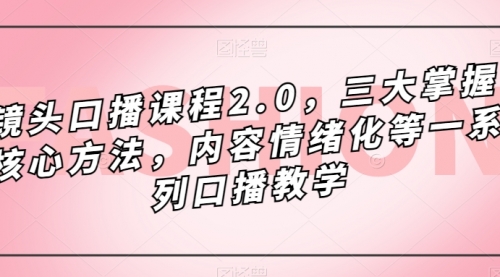 【副业项目7603期】镜头-口播课程2.0，三大掌握核心方法，内容情绪化等一系列口播教学-聚英社副业网