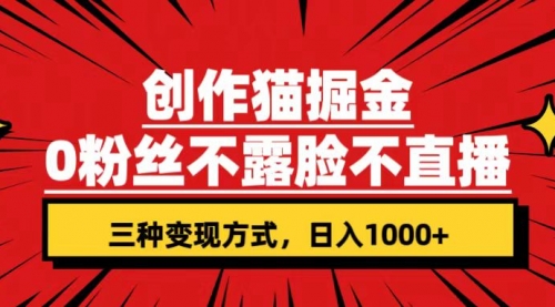 【副业项目7623期】创作猫掘金，0粉丝不直播不露脸，三种变现方式 日入1000+轻松上手(附资料)-聚英社副业网