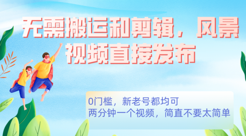 【副业项目7644期】无需搬运剪辑，高清风景直接发布，0门槛变现-聚英社副业网