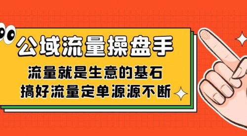 【副业项目7663期】公域流量-操盘手，流量就是生意的基石，搞好流量定单源源不断-聚英社副业网