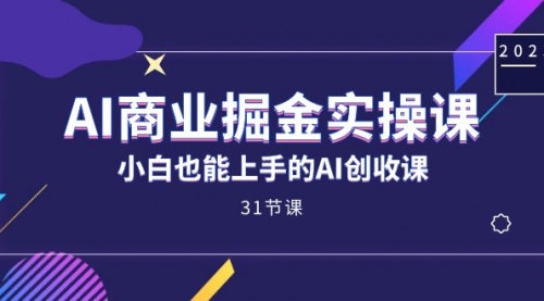 【副业项目7674期】AI商业掘金实操课，小白也能上手的AI创收课-聚英社副业网