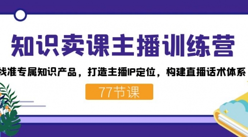 【副业项目7685期】知识卖课主播训练营：找准专属知识产品，打造主播IP定位，构建直播话术体系-聚英社副业网