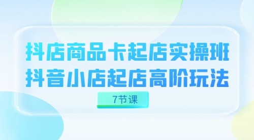 【副业项目7686期】抖店-商品卡起店实战班，抖音小店起店高阶玩法-聚英社副业网