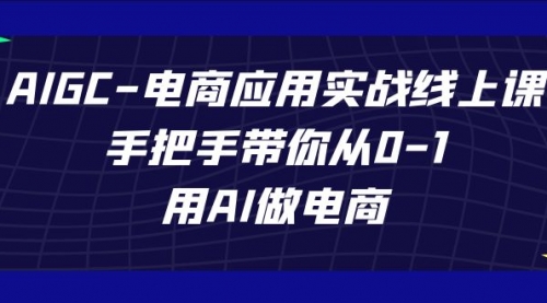 【副业项目7692期】AIGC-电商应用实战线上课，手把手带你从0-1，用AI做电商-聚英社副业网