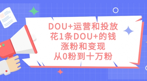 【副业项目7695期】DOU+运营和投放，花1条DOU+的钱，涨粉和变现，从0粉到十万粉-聚英社副业网