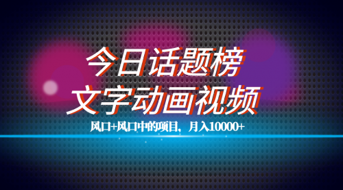 【副业项目7719期】全网首发文字动画视频+今日话题2.0项目教程，平台扶持流量，月入五位数-聚英社副业网