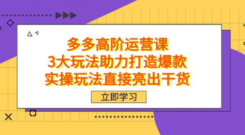 【副业项目7758期】拼多多高阶·运营课，3大玩法助力打造爆款，实操玩法直接亮出干货-聚英社副业网