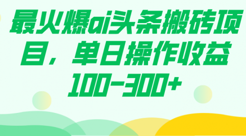 【副业项目7874期】最火爆ai头条搬砖项目，单日操作收益100-300+-聚英社副业网