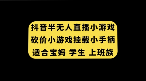 【副业项目7899期】抖音半无人直播砍价小游戏，挂载游戏小手柄， 适合宝妈 学生 上班族-聚英社副业网
