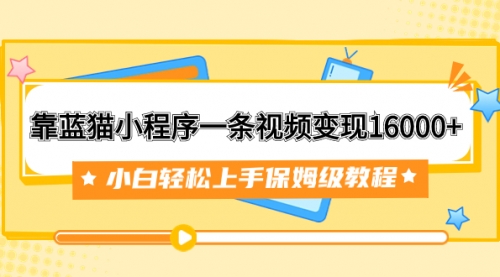【副业项目7909期】靠蓝猫小程序一条视频变现16000+小白轻松上手保姆级教程（附166G资料素材）-聚英社副业网
