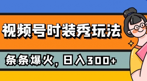 【副业项目7951期】视频号时装秀玩法，条条流量2W+，保姆级教学，每天5分钟收入300+-聚英社副业网