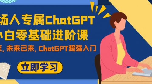 【副业项目7952期】职场人专属ChatGPT小白零基础进阶课，AI已至，未来已来，ChatGPT超强入门-聚英社副业网