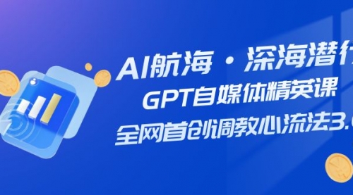 【副业项目7953期】AI航海·深海潜行，GPT自媒体精英课，全网首创调教心流法3.0（20节课）-聚英社副业网