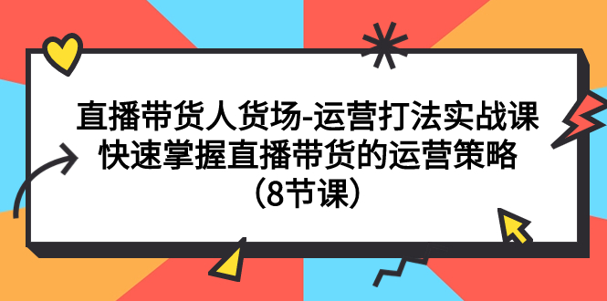 【副业项目7982期】直播带货人货场-运营打法实战课：快速掌握直播带货的运营策略（8节课）-聚英社副业网