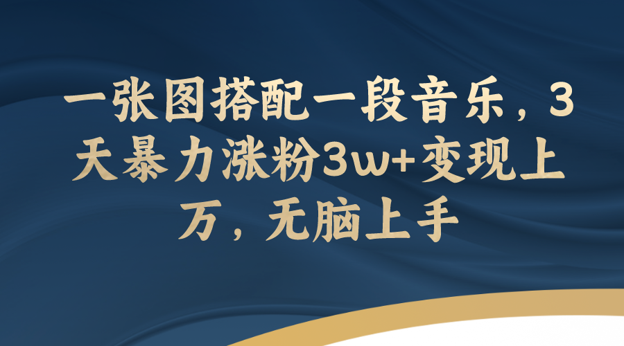 【副业项目7984期】一张图搭配一段音乐，3天暴力涨粉3w+变现上万，无脑上手-聚英社副业网