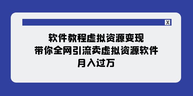 【副业项目8064期】软件教程虚拟资源变现：带你全网引流卖虚拟资源软件，月入过万（11节课）-聚英社副业网
