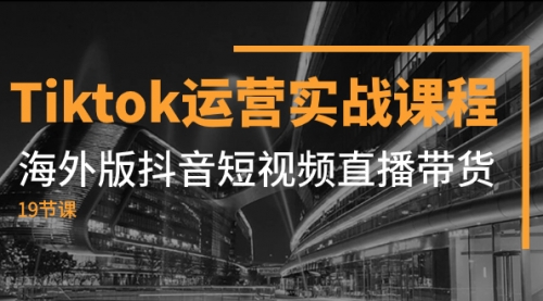 【副业项目8037期】Tiktok运营实战课程，海外版抖音短视频直播带货（19节课）-聚英社副业网