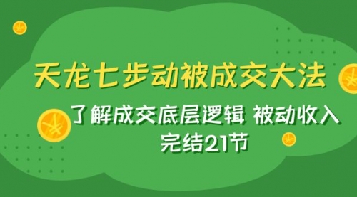 【副业项目8039期】天龙/七步动被成交大法：了解成交底层逻辑 被动收入 完结21节-聚英社副业网