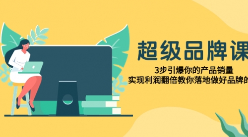 【副业项目8079期】超级/品牌课，3步引爆你的产品销量，实现利润翻倍教你落地做好品牌的课-聚英社副业网