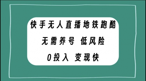 【副业项目8105期】快手无人直播地铁跑酷，无需养号，低投入零风险变现快-聚英社副业网