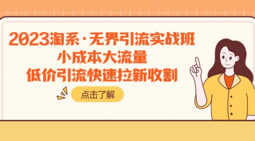 【副业项目8106期】2023淘系·无界引流实战班：小成本大流量，低价引流快速拉新收割-聚英社副业网