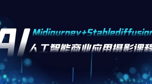 【副业项目8123期】AI摄影【Midjourney+Stablediffusion】，人工智能商业应用摄影-37节课程-聚英社副业网