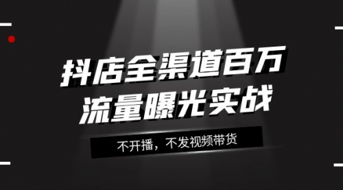 【副业项目8138期】抖店-全渠道百万流量曝光实战，不开播，不发视频带货（16节课）-聚英社副业网