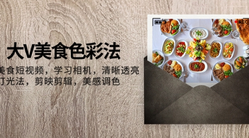 【副业项目8139期】大V-美食色彩法，美食短视频 学习相机 清晰透亮灯光法 剪映剪辑 美感调色-聚英社副业网