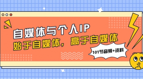 【副业项目8171期】自媒体与个人IP，始于自媒体，高于自媒体（101节音频+资料）-聚英社副业网
