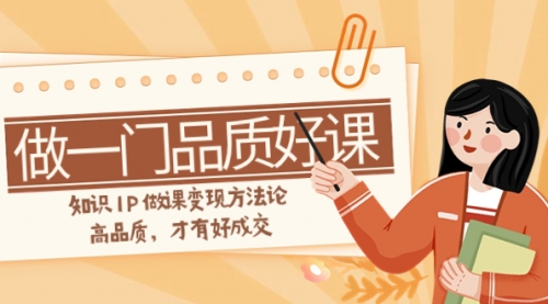【副业项目8176期】如何做一门·品质好课，知识IP做课变现方法论，高品质，才有好成交-聚英社副业网