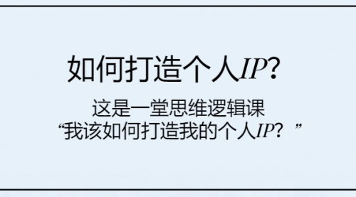 【副业项目8203期】如何打造个人IP？这是一堂思维逻辑课“我该如何打造我的个人IP？-聚英社副业网