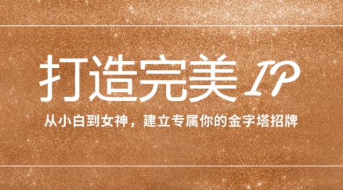 【副业项目8204期】打造完美IP：从小白到女神，建立专属你的金字塔招牌（15节课）-聚英社副业网