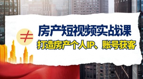 【副业项目8213期】房产-短视频实战课，打造房产个人IP、账号获客（41节课）-聚英社副业网