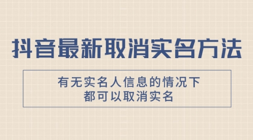【副业项目8214期】抖音最新取消实名方法，有无实名人信息的情况下都可以取消实名-聚英社副业网