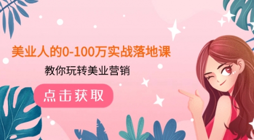【副业项目8217期】美业人的0-100万实战落地课，教你玩转美业营销-聚英社副业网