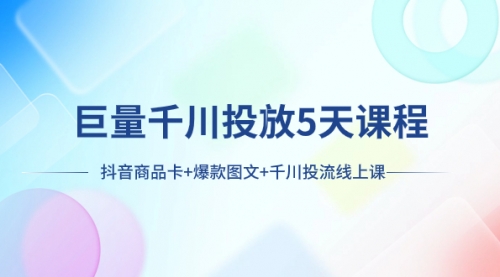 【副业项目8224期】巨量千川投放5天课程：抖音商品卡+爆款图文+千川投流线上课-聚英社副业网