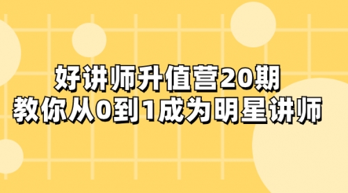 【副业项目8277期】好讲师-升值营-第20期，教你从0到1成为明星讲师-聚英社副业网