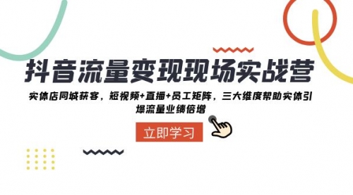 【副业项目8326期】抖音·流量变现现场实战营：实体店同城获客，短视频+直播+员工矩阵-聚英社副业网