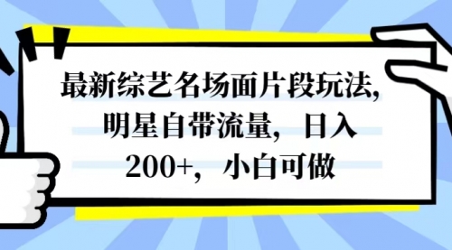 【副业项目8334期】最新综艺名场面片段玩法，明星自带流量，日入200+，小白可做-聚英社副业网