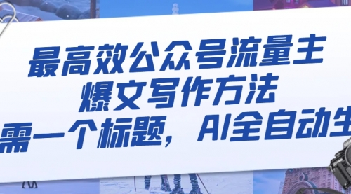 【副业项目8336期】最高效公众号流量主爆文写作方法，仅需一个标题，AI全自动生成-聚英社副业网