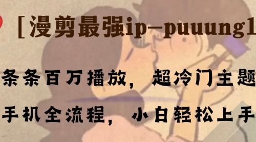 【副业项目8341期】条条百万播放，漫剪最强冷门ip-puuung1，手机全流程，小白轻松学会！-聚英社副业网