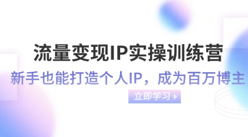 【副业项目8349期】流量变现-IP实操训练营：新手也能打造个人IP，成为百万博主-聚英社副业网