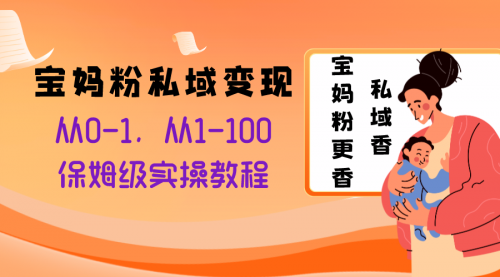 【副业项目8354期】宝妈粉私域变现从0-1，从1-100，保姆级实操教程，长久稳定的变现之法-聚英社副业网