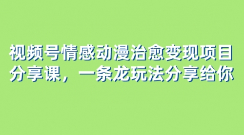 【副业项目8357期】视频号情感动漫治愈变现项目分享课，一条龙玩法分享给你（教程+素材）-聚英社副业网