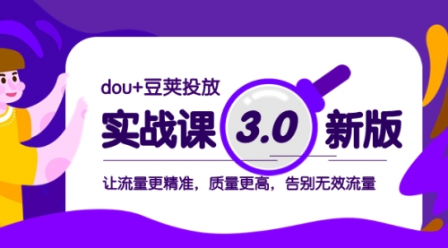 【副业项目8360期】dou+豆荚投放实战课3.0新版，让流量更精准，质量更高，告别无效流量-聚英社副业网