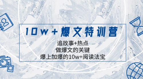 【副业项目8377期】10w+爆文特训营，追故事+热点，做爆文的关键 爆上加爆的10w+阅读法宝-聚英社副业网